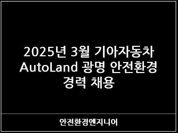  2025년 3월 기아자동차 AutoLand 광명 안전환경 경력 채용