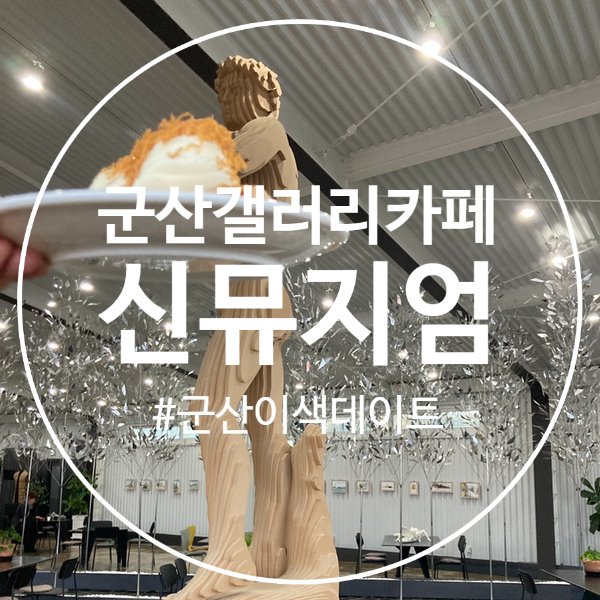  (군산갤러리카페) 군산여행, 군산이색데이트로 추천하는, 신뮤지엄