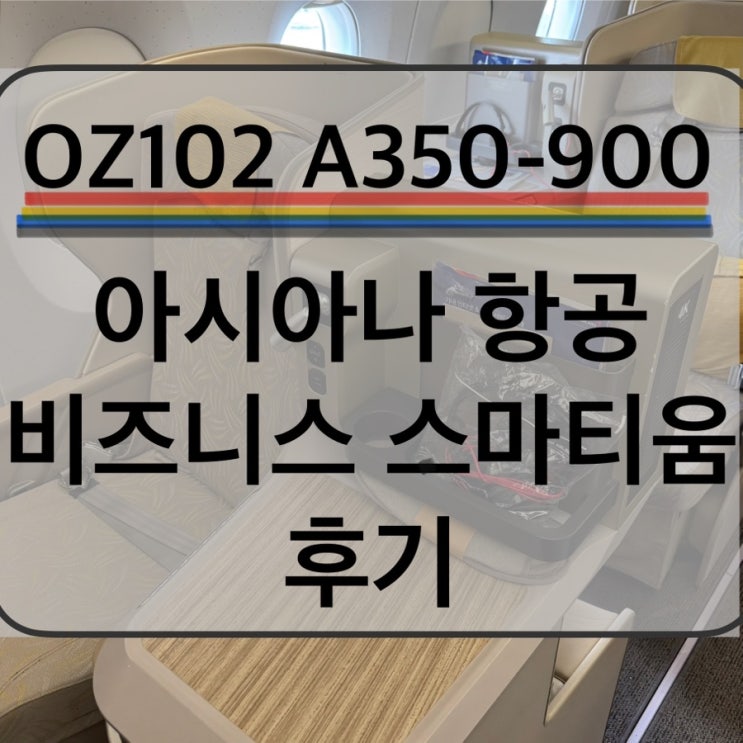 OZ102 A350-900 아시아나 항공 인천-도쿄나리타 비즈니스 스마티움 비지니스석 체크인 기내식 후기