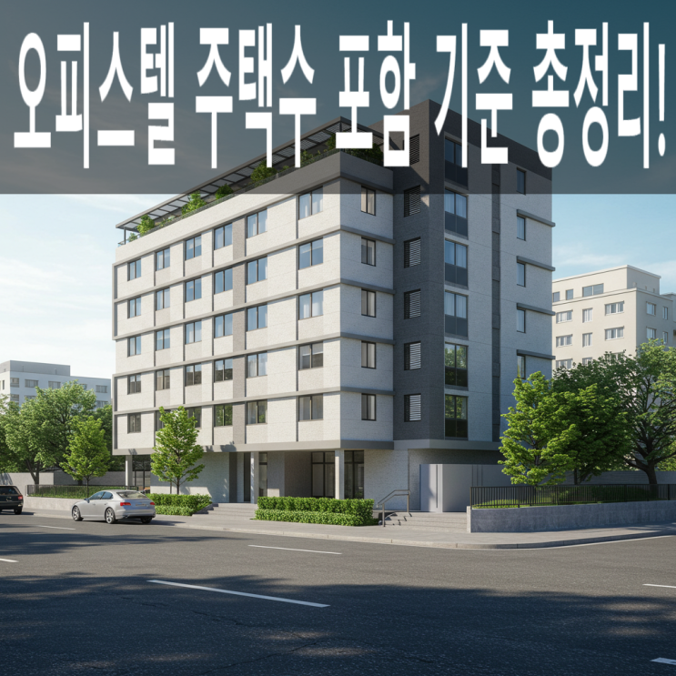  "오피스텔 주택수 포함 기준 총정리! 세금·청약·투자 전략 필수 정보"