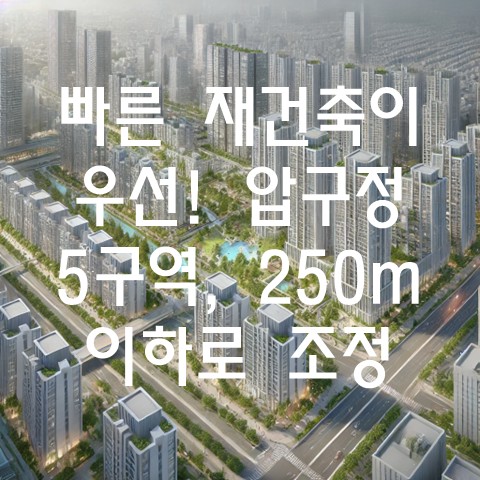  빠른 재건축이 우선! 압구정 5구역, 250m 이하로 조정