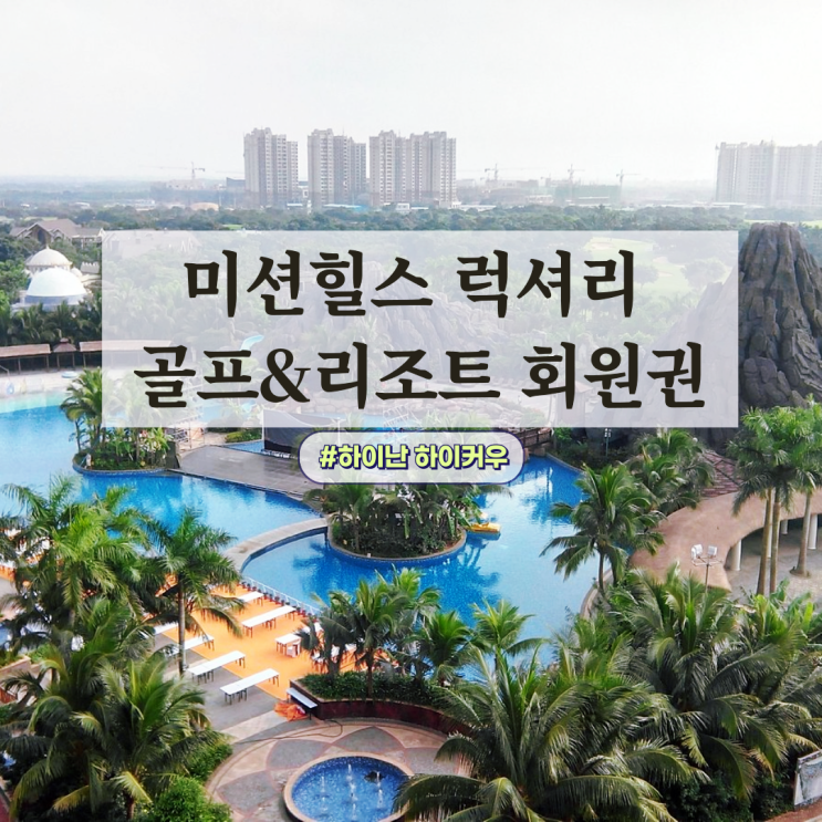  상위 1% 최상급 하이엔드 해외 골프 "미션힐스 cc 회원권" 하이난 하이커우