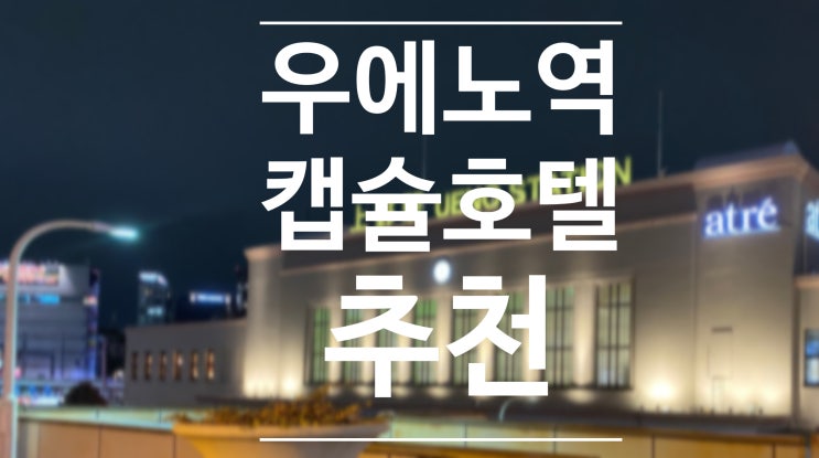  우에노 공원 우에노 역 근처 캡슐호텔 추천