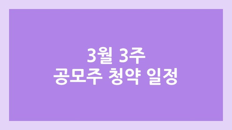 3월 3주 공모주 청약 일정 대거 변경 → 4주차로 이전 | 나우로보틱스, 한국피아이엠, 에이유브랜즈, 쎄크, 로킷헬스케어