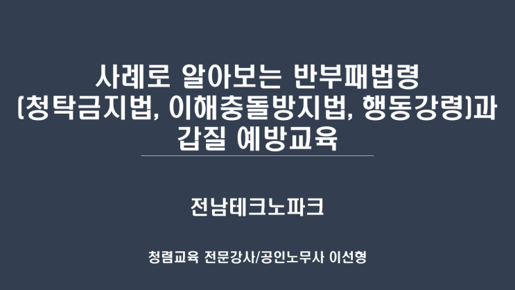 [25-04][전남테크노파크] 사례로 알아보는 반부패법령(청탁금지법, 이해충돌방지법, 행동강령)과 갑질 예방교육-청렴강사 이선형