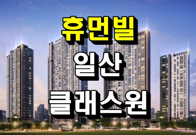  휴먼빌 일산 클래스원 마감임박 아파트 계약조건 모델하우스 안내