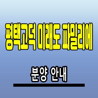  평택 고덕신도시 미래도 파밀리에 미분양아파트 분양가 계약조건 모델하우스