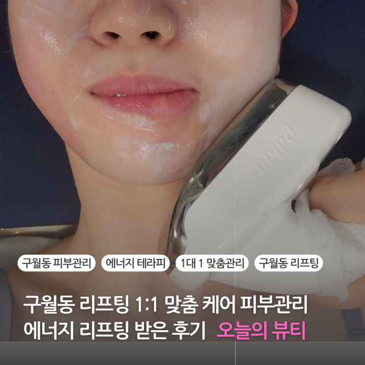  구월동 리프팅 1:1 맞춤케어 피부관리 오늘의 뷰티 에스테틱에서 에너지 리프팅 받은 후기