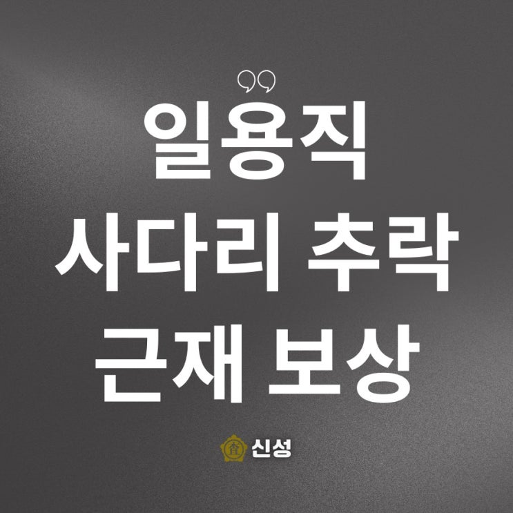  일용직 사다리 사고 산재 후, 근재 보험 보상