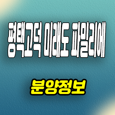  평택 고덕 미래도 파밀리에 아파트 고덕동 미분양 분양조건 모델하우스 공급정보