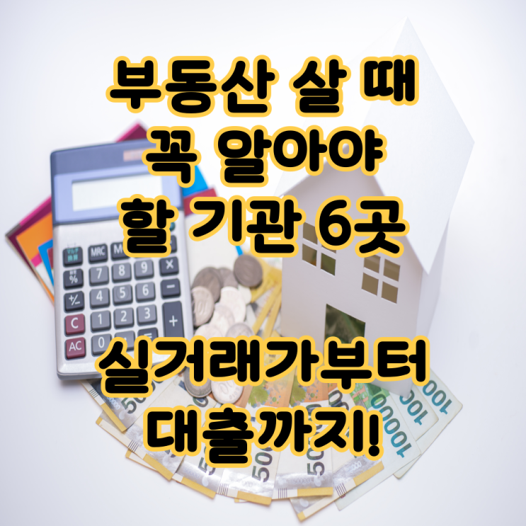  부동산 살 때 꼭 알아야 할 기관 6곳 – 실거래가부터 대출까지!