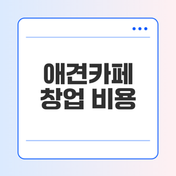 애견카페 창업 비용 어떻게 할까