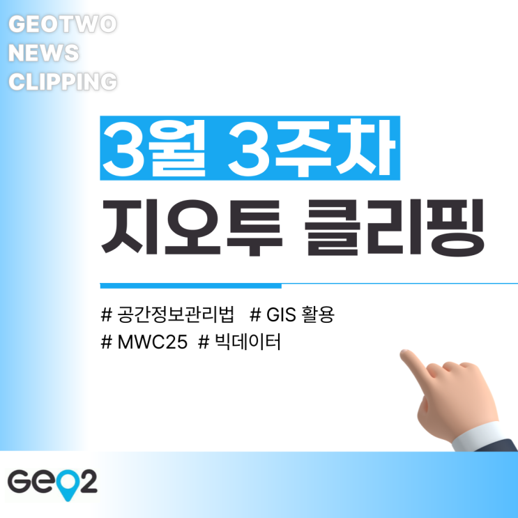  [3월 3주] 지오투 뉴스 클리핑(공간정보관리법, MWC25, 빅데이터, GIS 활용)