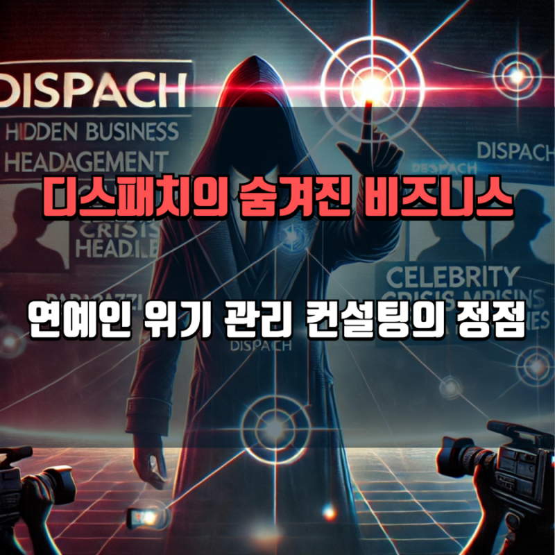 디스패치의 숨겨진 비즈니스 – 연예인 위기관리 컨설팅의 정점