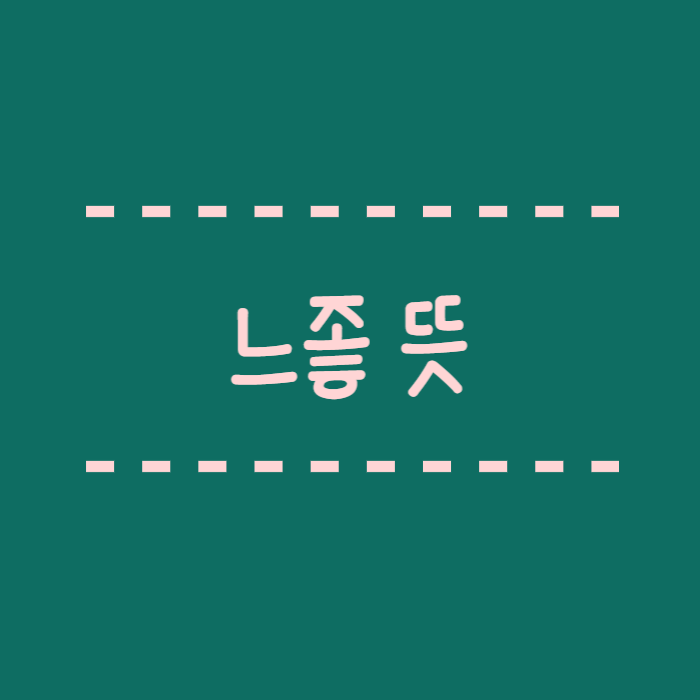  느좋 뜻 왜이렇게 많이 쓰일까요? 유래, 의미