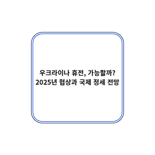 2025년 협상과 국제 정세 전망(<b>푸틴</b>, <b>우크라 휴전</b>)