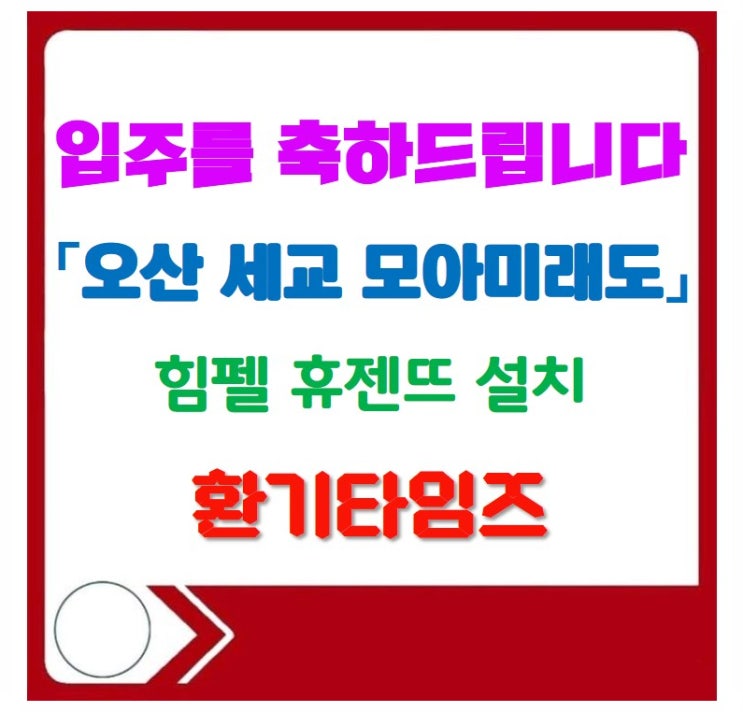입주를 축하드립니다!. 오산 세교 모아미래도_힘펠 휴젠뜨 설치_환기타임즈 입주를 축하드립니다!. 오산 세교 모아미래도_힘펠 휴젠뜨 설치_환기타임즈