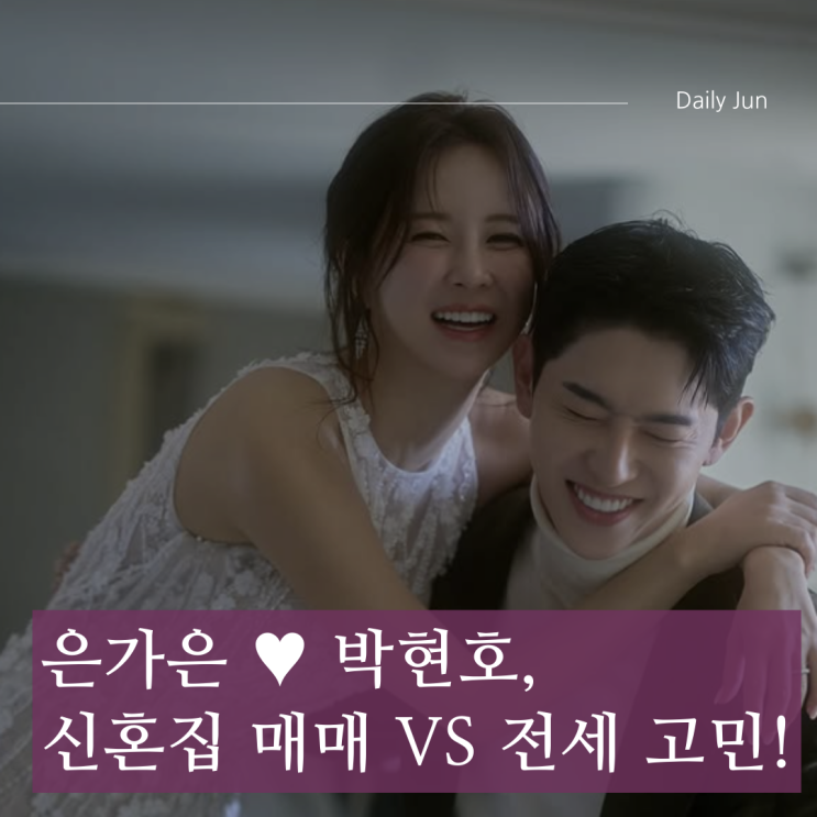  은가은  박현호, 신혼집 매매 vs 전세 고민! 현실적인 선택은?