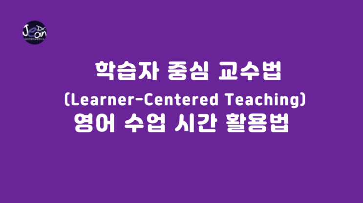  학습자 중심 교수법 (Learner-Centered Teaching) 영어 수업 시간 활용법