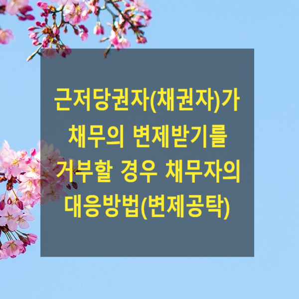  근저당권자(채권자)가 채무의 변제받기를 거부할 경우 채무자의 대응방법(변제공탁)