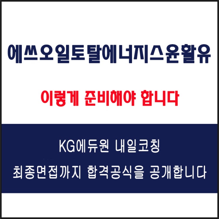  에쓰오일토탈에너지스윤활유(S-Oil) 채용 면접 컨설팅 학원, 모의 면접 예상 질문 및 유형별 준비 방법과 체크리스트, KG에듀원 내일코칭