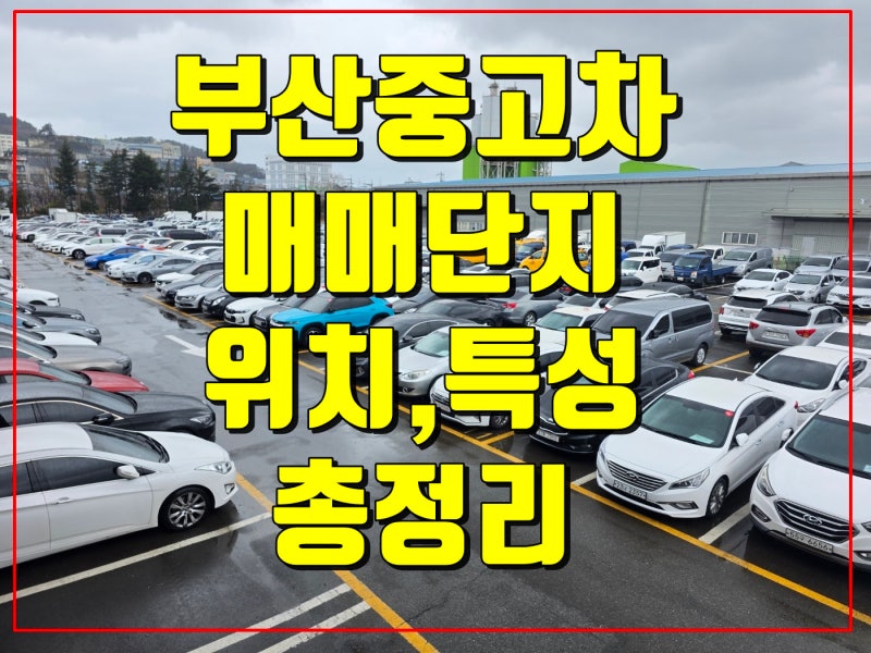 부산중고차 매매시장 총정리: 안전하고 효율적인 거래를 위한 가이드