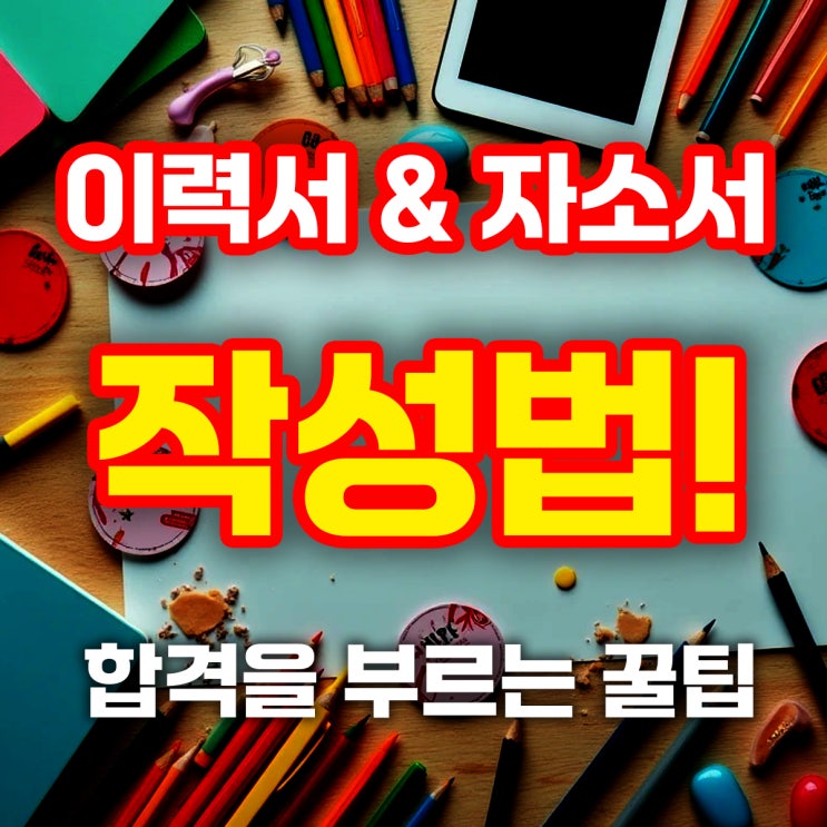   이력서 & 자소서 작성법! 합격을 부르는 꿀팁