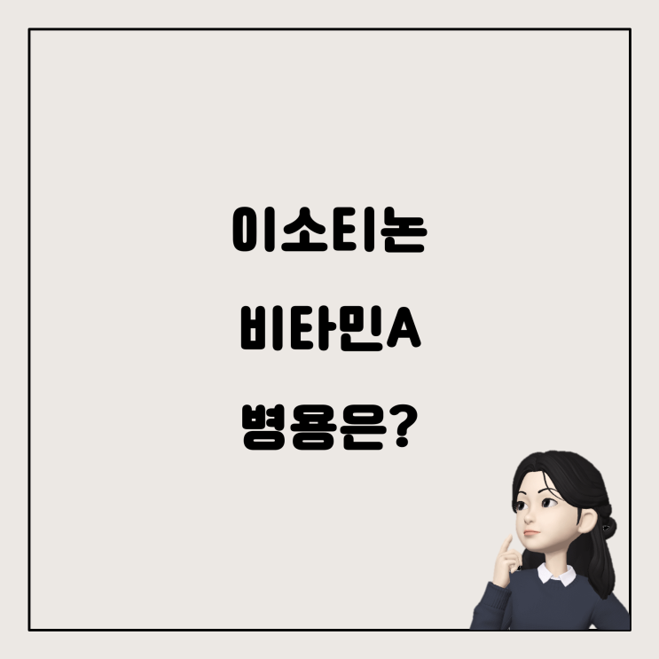  이소티논과 비타민A 함께 복용해도 괜찮을까요?