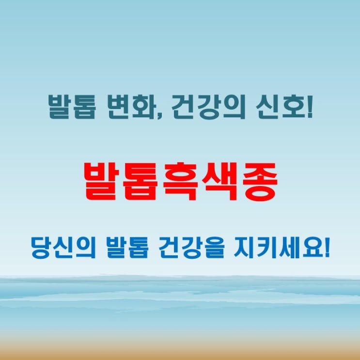  발톱흑색종 위험 신호! 엄지발톱 변화와 초기 증상 체크