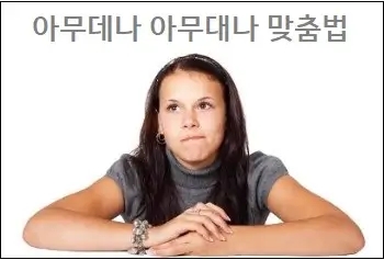  아무데나 아무대나 맞춤법 참고하세요