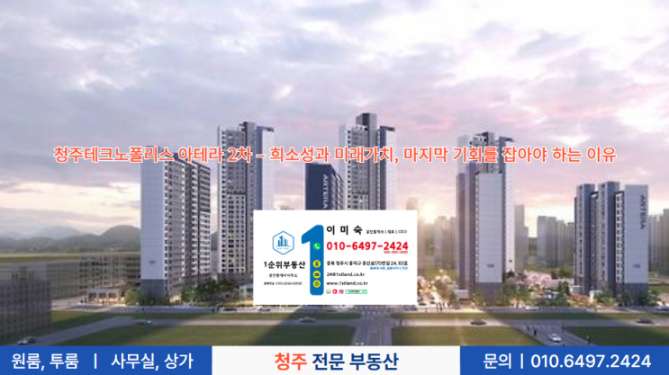  청주테크노폴리스 아테라 2차 – 희소성과 미래가치, 마지막 기회를 잡아야 하는 이유