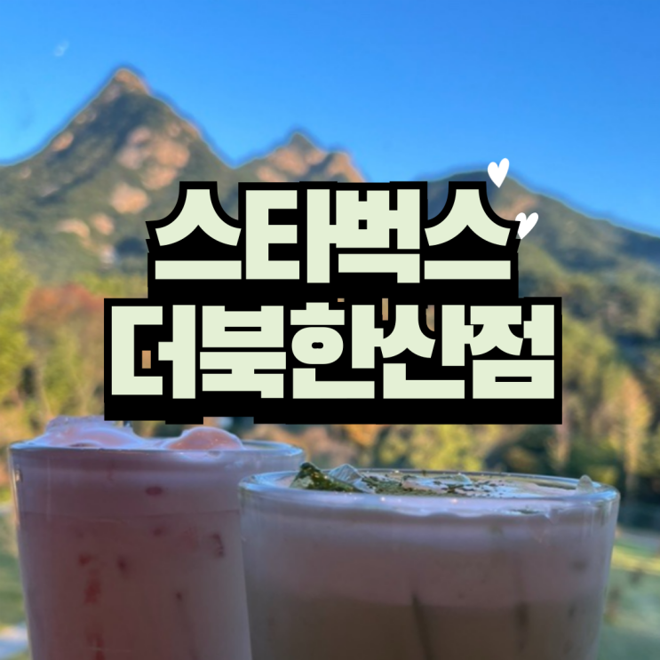  스타벅스 10대 명소 -  스타벅스 북한산점 : 북한산뷰가 매력적이야!