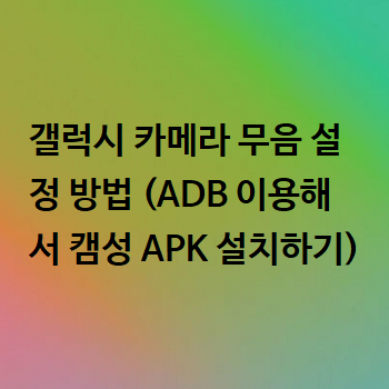  갤럭시 카메라 무음 설정 방법 (ADB 이용해서 캠성 APK 설치하기)