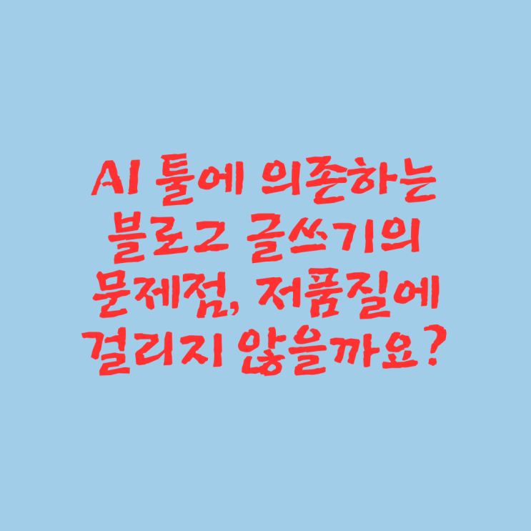  AI 툴에 의존하는 블로그 글쓰기의 문제점, 저품질에 걸리지 않을까요?