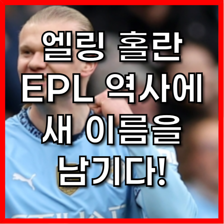 엘링 <b>홀란</b>, EPL 역사에 새 이름을 남기다!