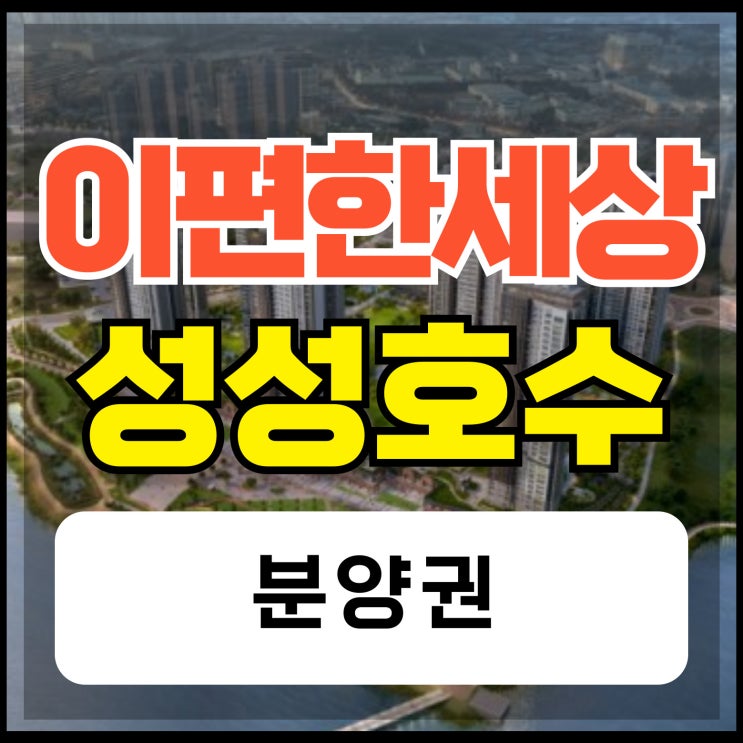  이편한세상 성성호수공원 성성동 분양권 정보