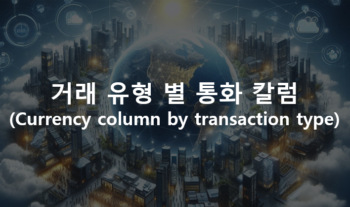  거래 유형 별 통화 칼럼 (Currency column by transaction type)