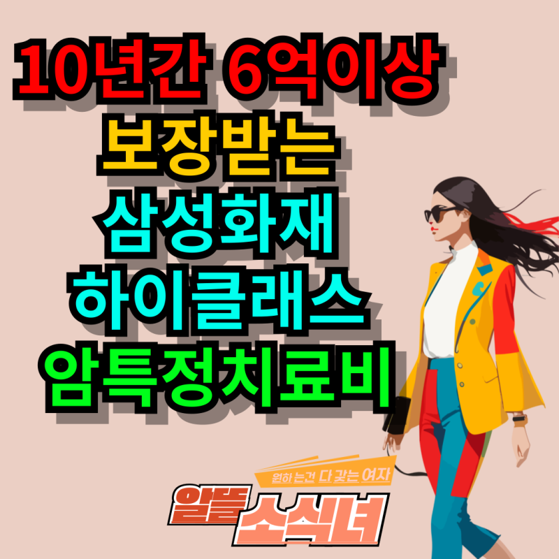 10년간 6억이상 보장받는 삼성화재 하이클래스 암특정치료비 암보험 재발암 전이암까지 보장....