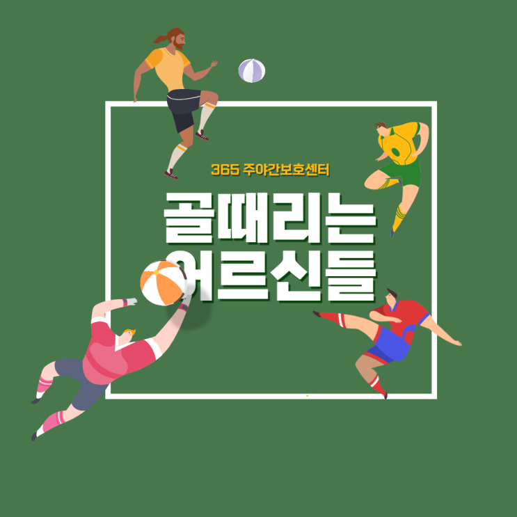  활력UP!UP! 골때리는 어르신들-!-365 주간보호센터·365 단기보호센터