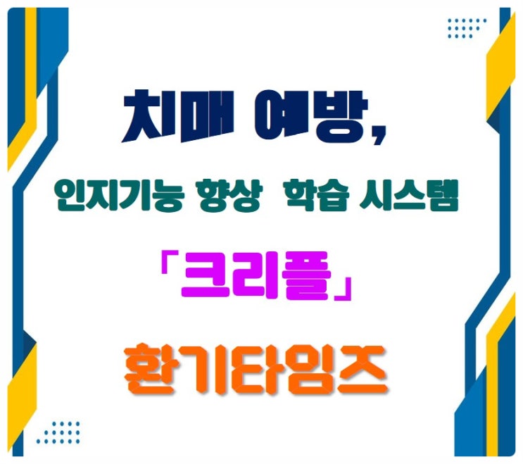 맞춤형 치매 예방 프로그램, 창의 _사고력 향상 멀티미디어 학습시스템_크리플_환기타임즈 맞춤형 치매 예방 프로그램, 창의 _사고력 향상 멀티미디어 학습시스템_크리플_환기타임즈