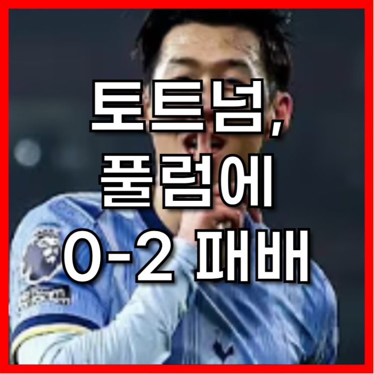 <b>토트넘</b>, <b>풀럼</b>에 0-2 <b>패배</b>… <b>손흥민</b> 출전했지만 반전 없었다