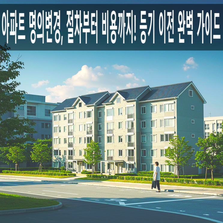  아파트 명의변경, 절차부터 비용까지! 등기 이전 완벽 가이드