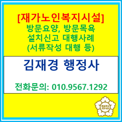  방문요양, 방문목욕 재가노인복지시설 설치신고 서류 작성 대행 사례(서울, 인천, 경기지역 행정업무 대행 행정사)