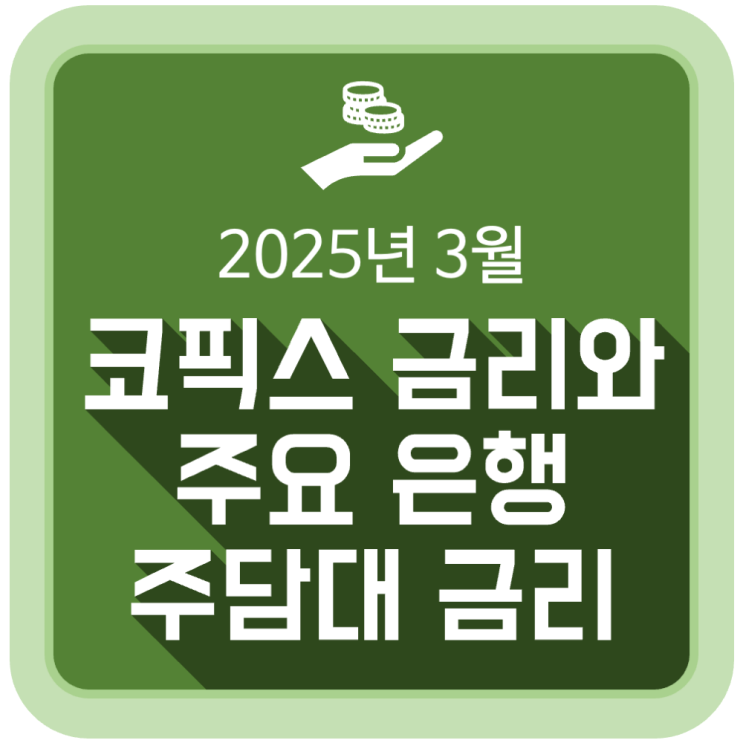 3월 코픽스(COFIX) 금리와 주요 은행 주택담보대출 금리 동향 (2025.3.18) 3월 코픽스(COFIX) 금리와 주요 은행 주택담보대출 금리 동향 (2025.3.18)