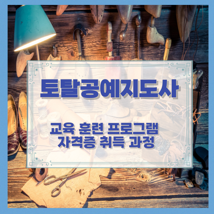 토탈공예지도사 교육 훈련 프로그램과 자격증 취득 과정 토탈공예지도사 교육 훈련 프로그램과 자격증 취득 과정