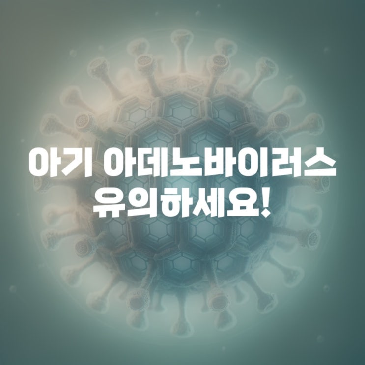  [육아정보] 아데노바이러스 증상, 36개월아기 아데노바이러스 감염 입원치료