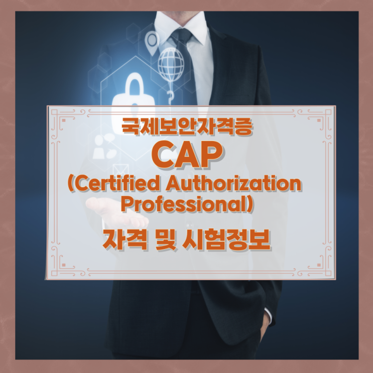 국제보안자격증 CAP(Certified Authorization Professional) 자격 및 시험정보 국제보안자격증 CAP(Certified Authorization Professional) 자격 및 시험정보