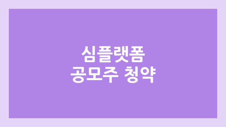 심플랫폼 상장 주가 전망 | 공모주, 장외가, 시초가, 보호예수, 유통물량 | 환매청구권 X