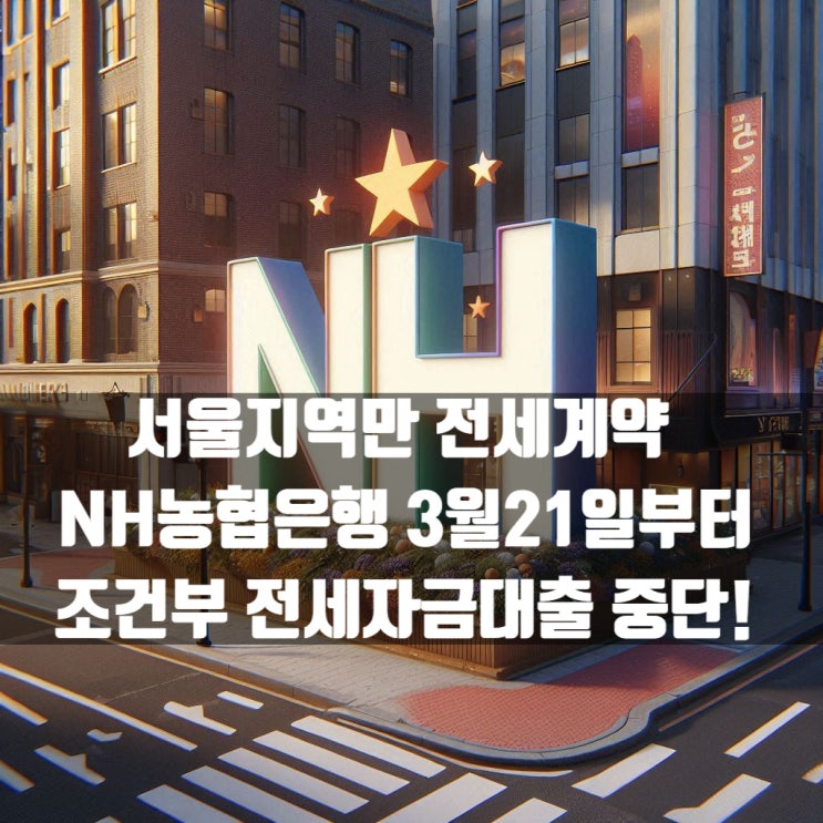  NH농협은행 3월 21일부터 서울지역 조건부 전세자금대출 중단됩니다