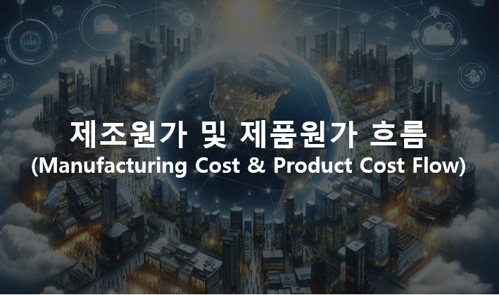  제품 원가계산(Product Costing) : 제조원가 및 제품원가 흐름(Manufacturing Cost & Product Cost Flow)